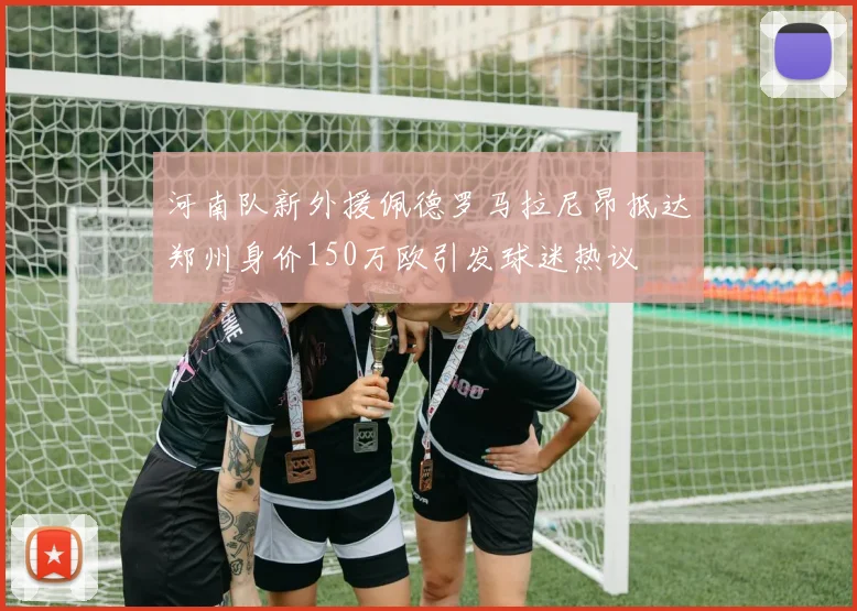 河南队新外援佩德罗马拉尼昂抵达郑州身价150万欧引发球迷热议
