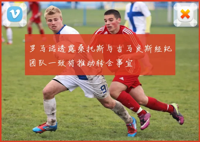罗马诺透露桑托斯与吉马良斯经纪团队一致将推动转会事宜