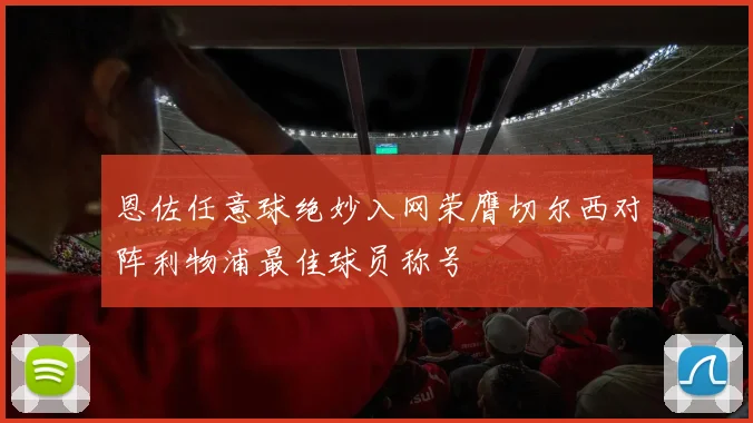 恩佐任意球绝妙入网荣膺切尔西对阵利物浦最佳球员称号