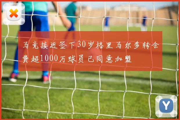 马竞接近签下30岁格里马尔多转会费超1000万球员已同意加盟