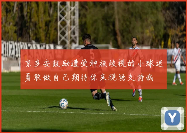 京多安鼓励遭受种族歧视的小球迷勇敢做自己期待你来现场支持我