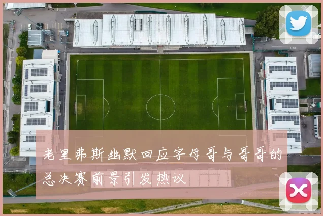 老里弗斯幽默回应字母哥与哥哥的总决赛前景引发热议